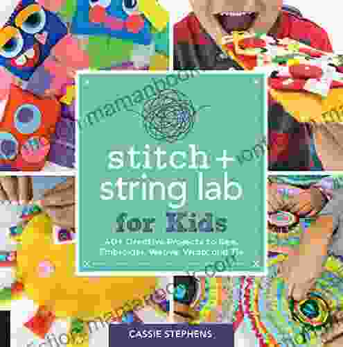 Stitch And String Lab For Kids: 40+ Creative Projects To Sew Embroider Weave Wrap And Tie