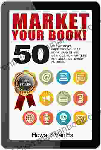 Market Your Book: 50 Of The Best FREE Or Low Cost Marketing Methods For Writers And Self Published Authors