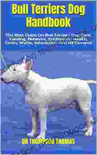 Bull Terriers Dog Handbook : The Best Guide On Bull Terriers Dog Care Feeding Behavior Enclosures Health Costs Myths Interaction And All Covered