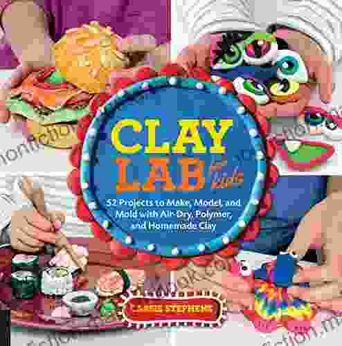 Clay Lab For Kids: 52 Projects To Make Model And Mold With Air Dry Polymer And Homemade Clay