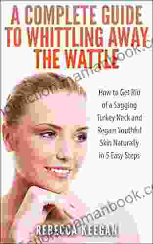 A Complete Guide To Whittling Away The Wattle: How To Get Rid Of A Sagging Turkey Neck And Regain Youthful Skin Naturally In 5 Easy Steps (Look Younger In Ten Days 1)