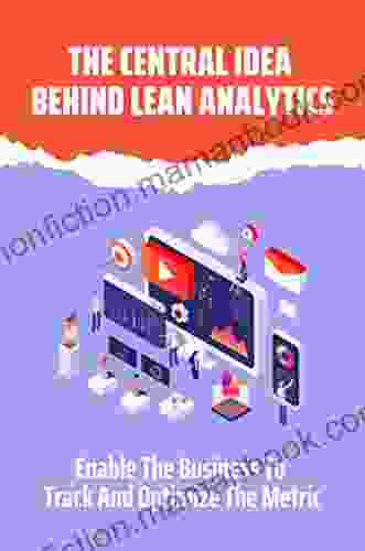 The Central Idea Behind Lean Analytics: Enable The Business To Track And Optimize The Metric