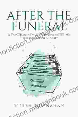 After The Funeral: A Practical Memoir For Administering Your Loved One S Estate