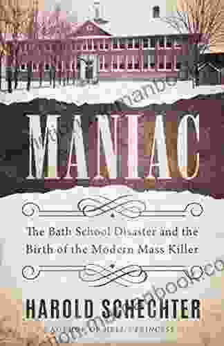 Maniac: The Bath School Disaster And The Birth Of The Modern Mass Killer