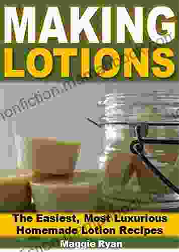 Making Lotions: The Easiest Most Luxurious Homemade Lotion Recipes