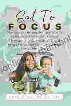 Eat To Focus: The Not So Obvious Natural ADHD Treatment Protocol To Reduce Hyperactivity Impulsivity And Better Focus And Memory Without Drug Side Effects