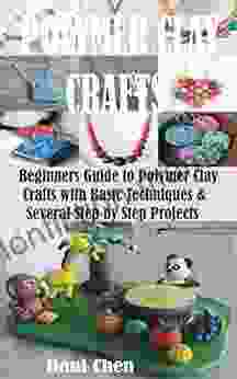 POLYMER CLAY CRAFTS: Beginners Guide To Polymer Clay Crafts With Basic Techniques Several Step By Step Projects