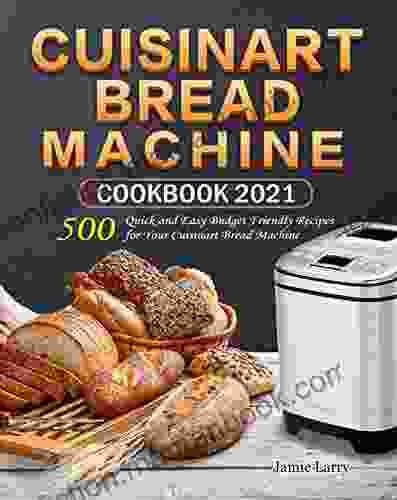 Cuisinart Bread Machine Cookbook 2024: 500 Quick And Easy Budget Friendly Recipes For Your Cuisinart Bread Machine